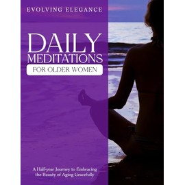 Daily Meditations for Older Women: A Half-year Journey to Embracing the Beauty of Aging Gracefully