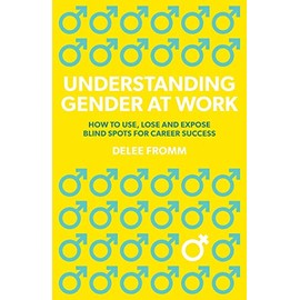 Understanding Gender at Work: How to Use, Lose and Expose Blind Spots for Career Success
