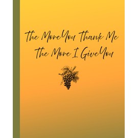 The More You Thank Me The More You Give: Journal Notebook Gratitude note _ 114pages, 7.5" x 9.25"