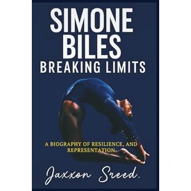 Simone Biles: Breaking Limits: A Biography of Resilience, Records, and Representation