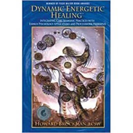 Dynamic Energetic Healing: Integrating Core Shamanic Practices With Energy Psychology Applications and Processwork Principles