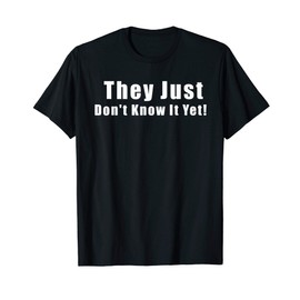 They Just Don't Know It Yet Funny Shirt