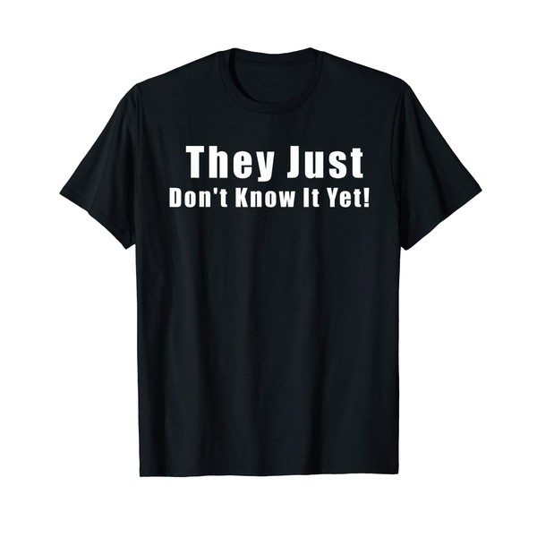 They Just Don't Know It Yet Funny Shirt