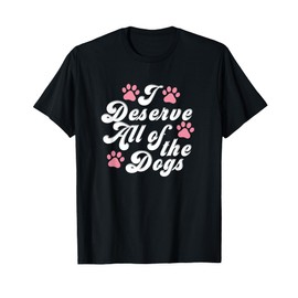 Deserve All Of The Dogs Funny Gift Lover Dogs,Women, Men T-Shirt