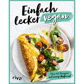 Einfach lecker vegan: Über 60 Rezepte mit wenig Aufwand. Alltagstauglich und vegan für die Familie: Hot Dogs, veganes Rührei, Avocado-Toast, Omelett, Sandwiches, Bolognese, Power Bars und Waffeln