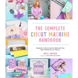 The Complete Cricut Machine Handbook: A Beginner's Guide to Creative Crafting with Vinyl, Paper, Infusible Ink and More!