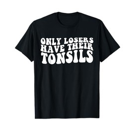 Tonsillectomy Recovery Losers Have Their Tonsil T-Shirt