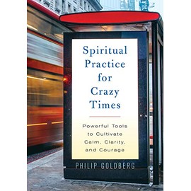 Spiritual Practice for Crazy Times: Powerful Tools to Cultivate Calm, Clarity, and Courage