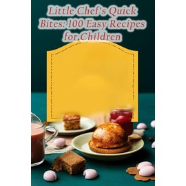 Little Chef's Quick Bites: 100 Easy Recipes for Children