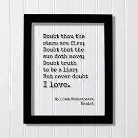 William Shakespeare - Hamlet - Doubt thou the stars are fire; Doubt that the sun doth move; Doubt truth to be a liar; But never doubt I love