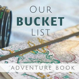 Our Bucket List Adventure Book: An Interactive And Inspiring Journal To Dream And Plan All The Things To Have On Your Bucket List (Couples Edition)