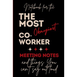 Notebook for the Most Okayiest Co-Worker: Meeting Notes and Things You Can't Say Out Loud: Lined Journal, To Do List and funny quotes, humorous ... office, secret santa, gift for coworker, boss