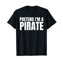 Pretend I'm A Pirate Shirt Matching Costume Shirt T-Shirt