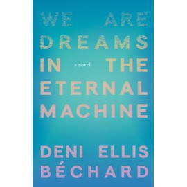 We Are Dreams in the Eternal Machine: A Novel