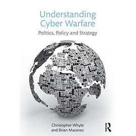 Understanding Cyber Warfare: Politics, Policy and Strategy