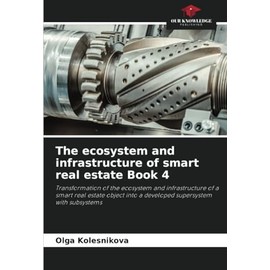 The ecosystem and infrastructure of smart real estate Book 4: Transformation of the ecosystem and infrastructure of a smart real estate object into a developed supersystem with subsystems
