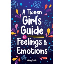 A Tween Girl's Guide to Feelings and Emotions: Mastering Self-Love and Building Self-Esteem. The Essential Emotional Wellness Handbook (Tween Guides to Growing Up)