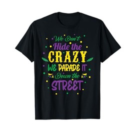 We Dont Hide The Crazy We Parade It Carnival Mardi Gras T-Shirt