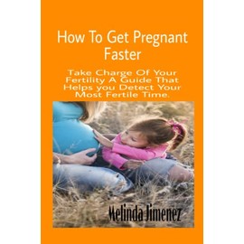 How to Get Pregnant Faster: Take Charge Of Your Fertility A Guide That Helps you Detect Your Most Fertile Time.