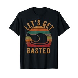 Let's Get Basted Thanksgiving Gifts Costume Leg Turkey Day T-Shirt