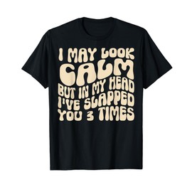 I May Look Calm But In My Head, I've Slapped You 3 Times T-Shirt