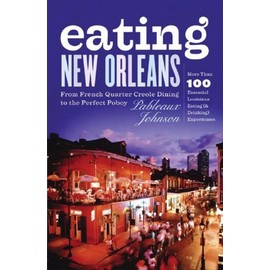 Eating New Orleans: From French Quarter Creole Dining to the Perfect Poboy