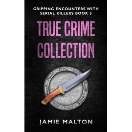 True Crime Collection: Gripping Encounters With Serial Killers Book 3
