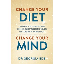 Change Your Diet, Change Your Mind: A powerful plan to improve mood, overcome anxiety and protect memory for a lifetime of optimal mental health
