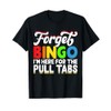 Forget Bingo I'm Here For The Pull Tabs T-Shirt