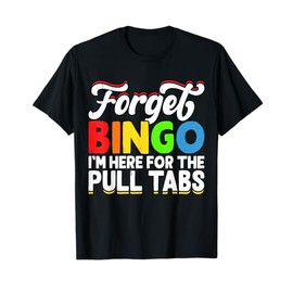 Forget Bingo I'm Here For The Pull Tabs T-Shirt