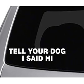 Tell Your Dog I Said HI Decal CAR Truck Window Sticker Funny Joke Pets