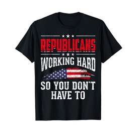 Republicans Working Hard So You Dont Have To Republican T-Shirt