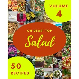 Oh Dear! Top 50 Salad Recipes Volume 4: A Timeless Salad Cookbook