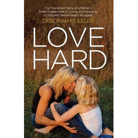 Love Hard: The Triumphant Story of a Mother’s Roller Coaster Ride of Loving and Parenting a Child with Mental Health Struggles.