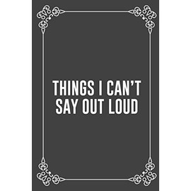 THINGS I CAN'T SAY OUT LOUD: : Funny Sarcastic Office Gag Gifts For Coworkers Birthday, Christmas Holiday Gift, blank lined beautiful wide rule paper 6" X 9" 119 pages Diary Journal.