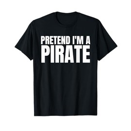 Pretend I'm A Pirate Shirt Matching Costume Shirt T-Shirt