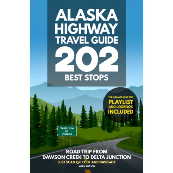 Alaska Highway Travel Guide - 202 Best Stops: Road Trip