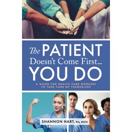 The Patient Doesn't Come First...YOU DO: A Guide for Health Care Workers to Take Care of Themselves