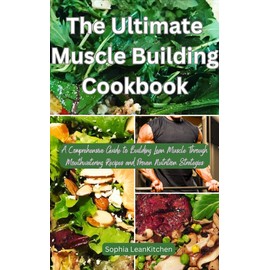  The Ultimate Muscle Building Cookbook: A Comprehensive Guide to Building Lean Muscle Through Mouthwatering Recipes and Proven Nutrition Strategies (Kitchen Mastery Collection)