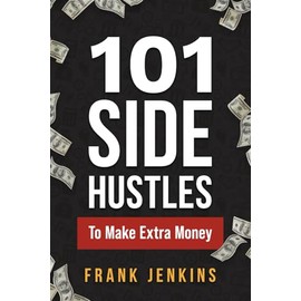 101 Side Hustles To Make Extra Money: From Freelancing, Online Selling, Creative Gigs, Real Estate, Passive Income, At-Home Opportunities, and Many More!