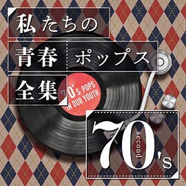 私たちの青春ポップス全集　７０’ｓ　Ｓｅｃｏｎｄ