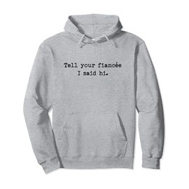 Tell Your Fiancee I Said Hi Funny Cheeky Bold Brash Pullover Hoodie