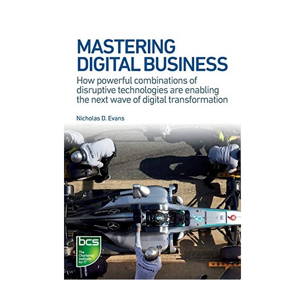 Mastering Digital Business: How powerful combinations of disruptive technologies are