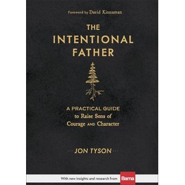The Intentional Father: A Practical Guide to Raise Sons of Courage and Character