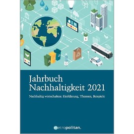 Jahrbuch Nachhaltigkeit 2021: Nachhaltig wirtschaften: Einführung, Themen, Beispiele