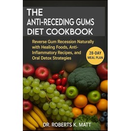 The Anti-Receding Gums Diet Cookbook: Reverse Gum Recession Naturally with Healing Foods, Anti-Inflammatory Recipes, and Oral Detox Strategies