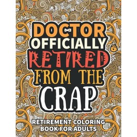 Doctor Gifts: Retirement Gifts For Women Men: Funny Doctor Retirement Coloring Book Filled With Funny Retiring Quotes, Retired Doctor Gifts For Dad, Mom, Coworkers, Boss & Friends.