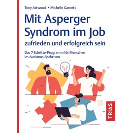 Mit Asperger-Syndrom im Job zufrieden und erfolgreich sein: Das 7-Schritte-Programm für Menschen im Autismus-Spektrum