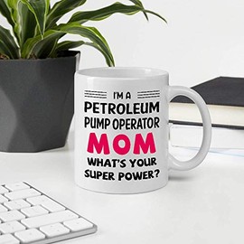 Funny Gifts For Women Mother's Day, I'm A PETROLEUM PUMP OPERATOR Mom What's Your Super Power 11oz White Ceramic Mug