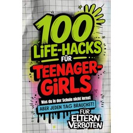 100 Life-Hacks für Teenager-Girls: Was du in der Schule nicht lernst, aber jeden Tag brauchst | Echte Tipps fürs Leben. Für Kopf, Herz, Alltag und deine Stärken